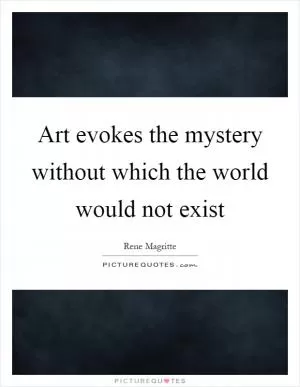 Art evokes the mystery without which the world would not exist Picture Quote #1