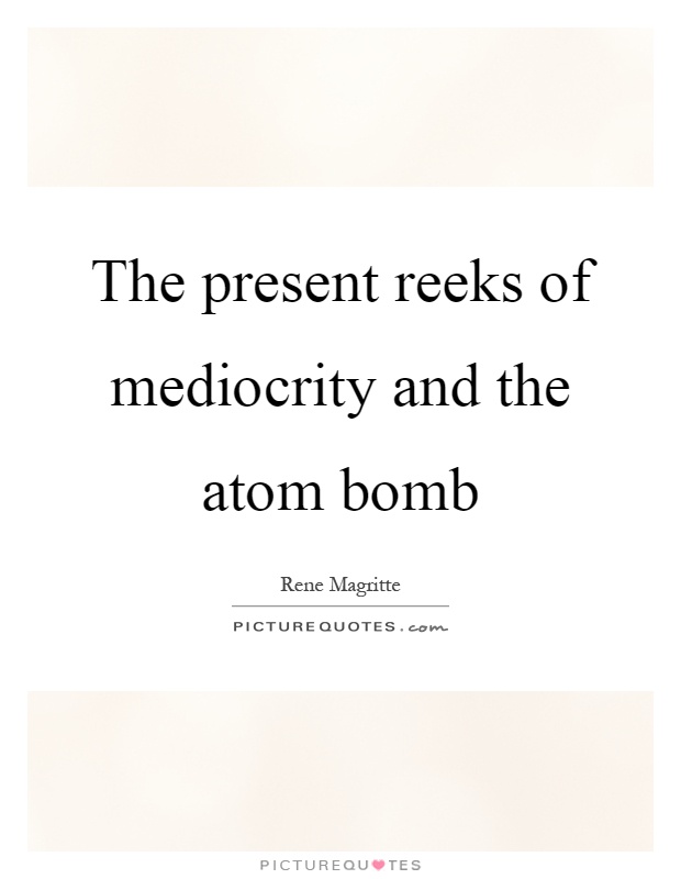 The present reeks of mediocrity and the atom bomb Picture Quote #1