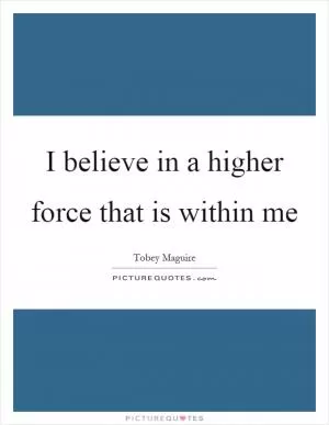 I believe in a higher force that is within me Picture Quote #1