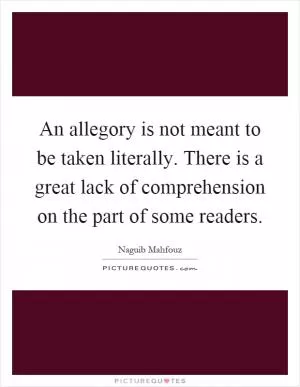 An allegory is not meant to be taken literally. There is a great lack of comprehension on the part of some readers Picture Quote #1