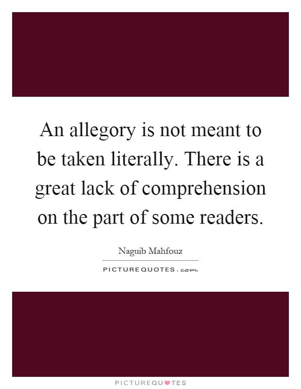 An allegory is not meant to be taken literally. There is a great lack of comprehension on the part of some readers Picture Quote #1