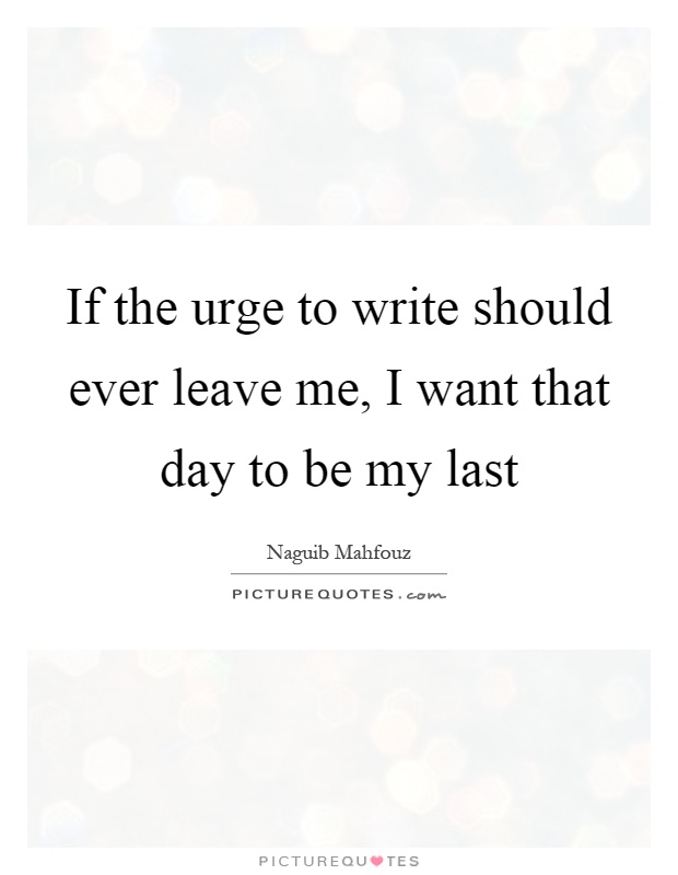 If the urge to write should ever leave me, I want that day to be my last Picture Quote #1