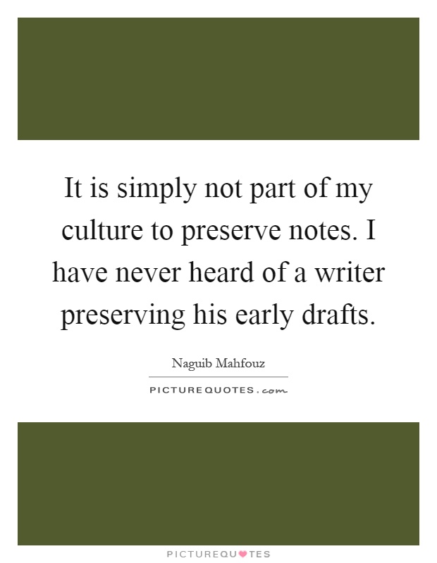 It is simply not part of my culture to preserve notes. I have never heard of a writer preserving his early drafts Picture Quote #1