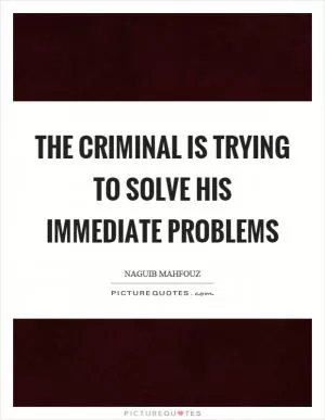 The criminal is trying to solve his immediate problems Picture Quote #1