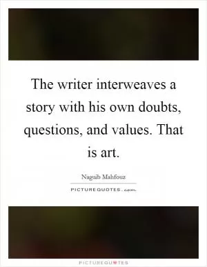 The writer interweaves a story with his own doubts, questions, and values. That is art Picture Quote #1