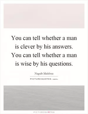 You can tell whether a man is clever by his answers. You can tell whether a man is wise by his questions Picture Quote #1