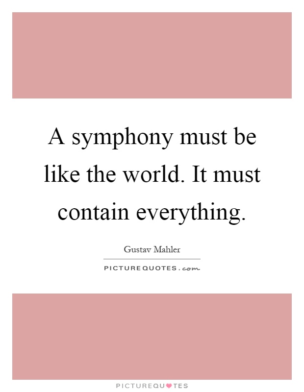 A symphony must be like the world. It must contain everything Picture Quote #1