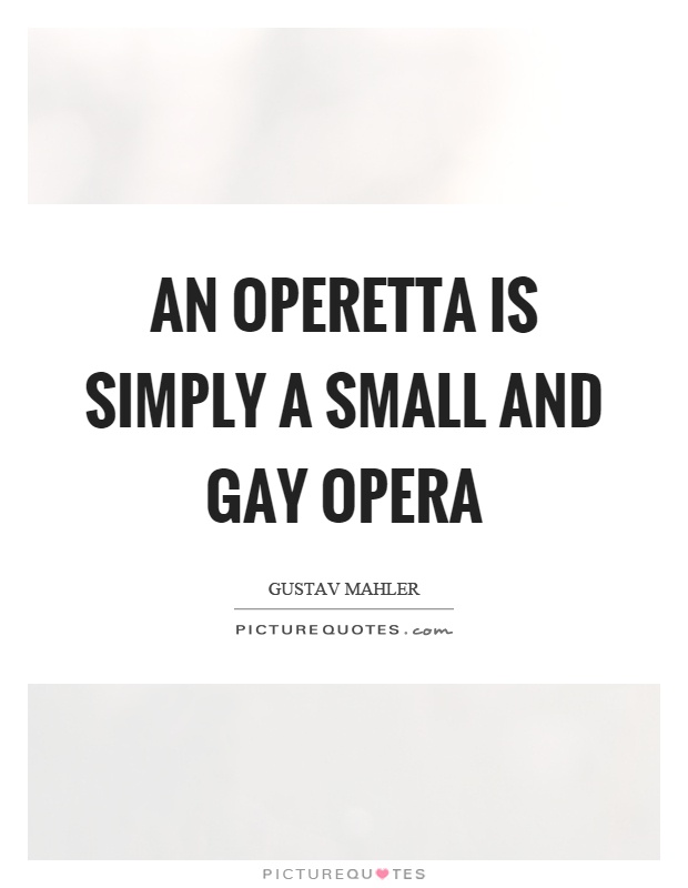 An operetta is simply a small and gay opera Picture Quote #1