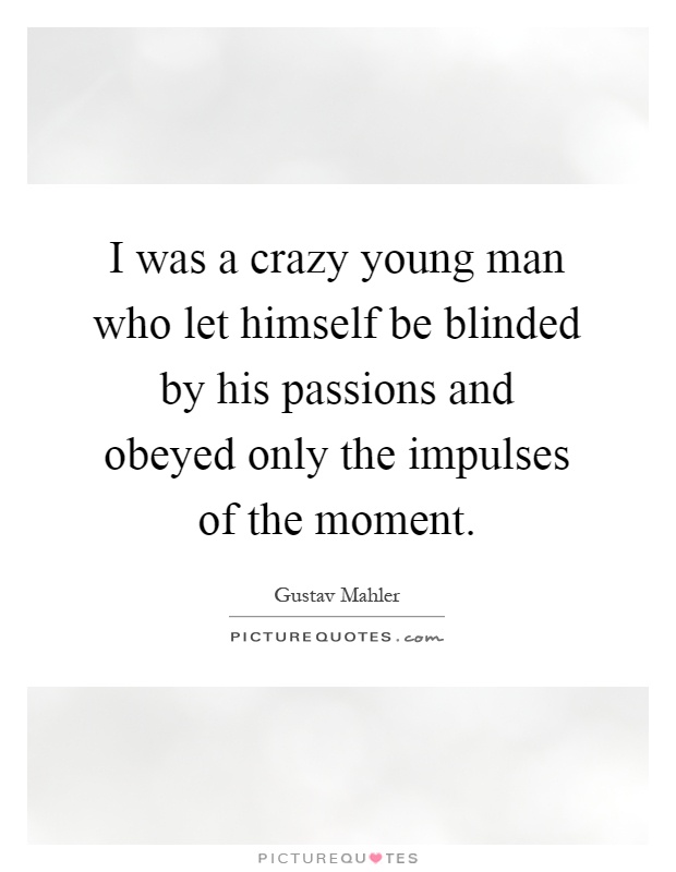 I was a crazy young man who let himself be blinded by his passions and obeyed only the impulses of the moment Picture Quote #1