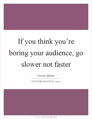 If you think you’re boring your audience, go slower not faster Picture Quote #1