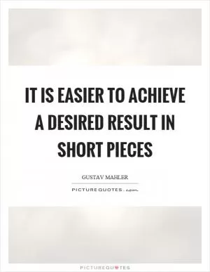 It is easier to achieve a desired result in short pieces Picture Quote #1