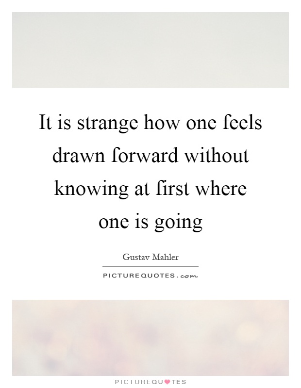 It is strange how one feels drawn forward without knowing at first where one is going Picture Quote #1