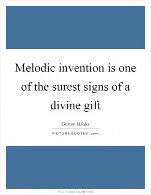 Melodic invention is one of the surest signs of a divine gift Picture Quote #1