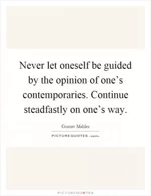 Never let oneself be guided by the opinion of one’s contemporaries. Continue steadfastly on one’s way Picture Quote #1