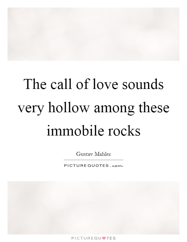 The call of love sounds very hollow among these immobile rocks Picture Quote #1