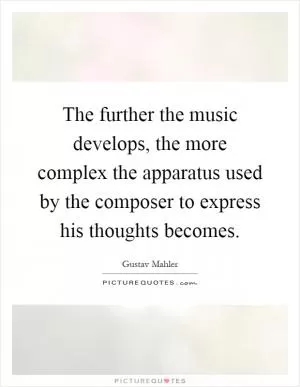 The further the music develops, the more complex the apparatus used by the composer to express his thoughts becomes Picture Quote #1