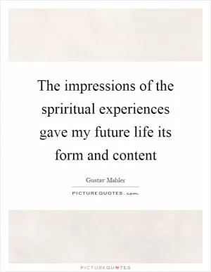 The impressions of the spriritual experiences gave my future life its form and content Picture Quote #1