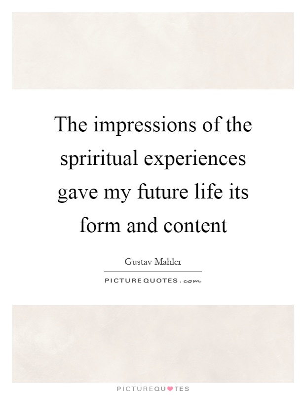 The impressions of the spriritual experiences gave my future life its form and content Picture Quote #1