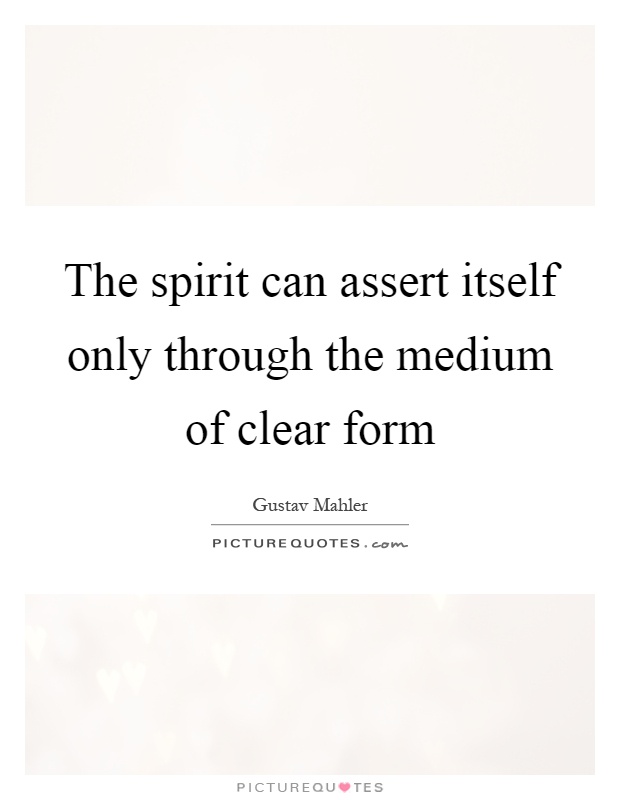 The spirit can assert itself only through the medium of clear form Picture Quote #1