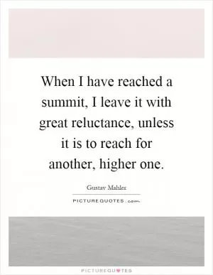 When I have reached a summit, I leave it with great reluctance, unless it is to reach for another, higher one Picture Quote #1