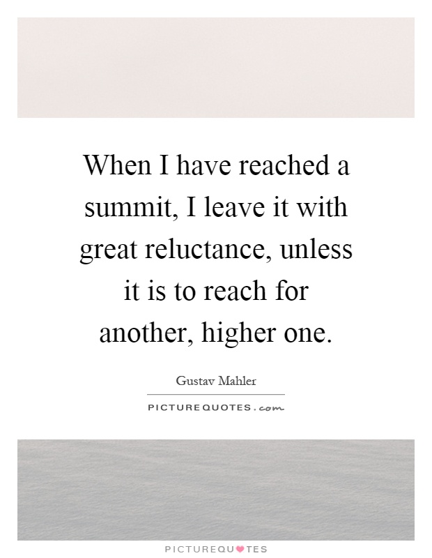 When I have reached a summit, I leave it with great reluctance, unless it is to reach for another, higher one Picture Quote #1