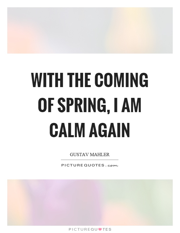 With the coming of spring, I am calm again Picture Quote #1