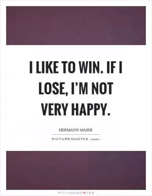 I like to win. If I lose, I’m not very happy Picture Quote #1