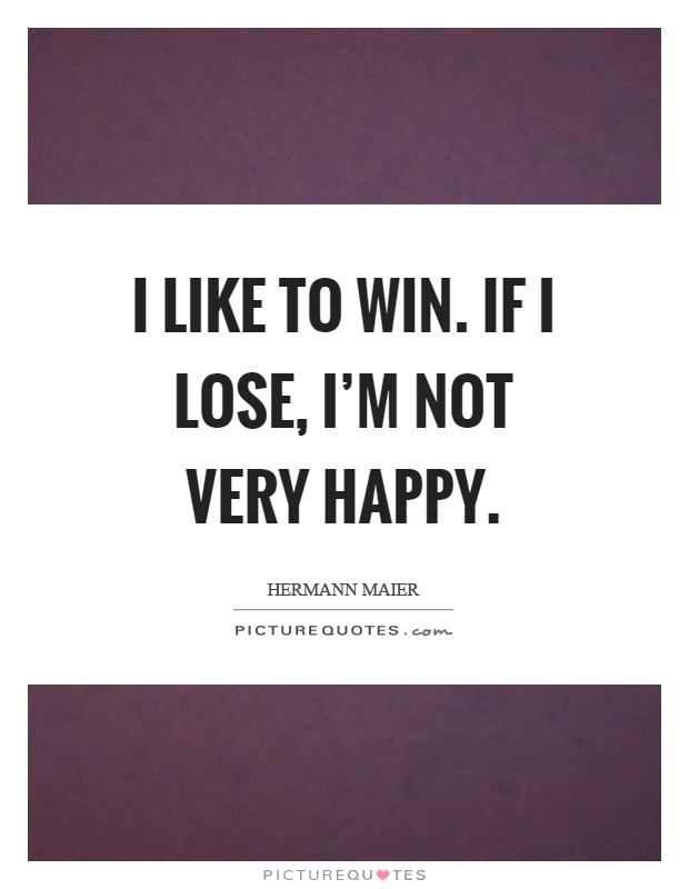 I like to win. If I lose, I'm not very happy Picture Quote #1