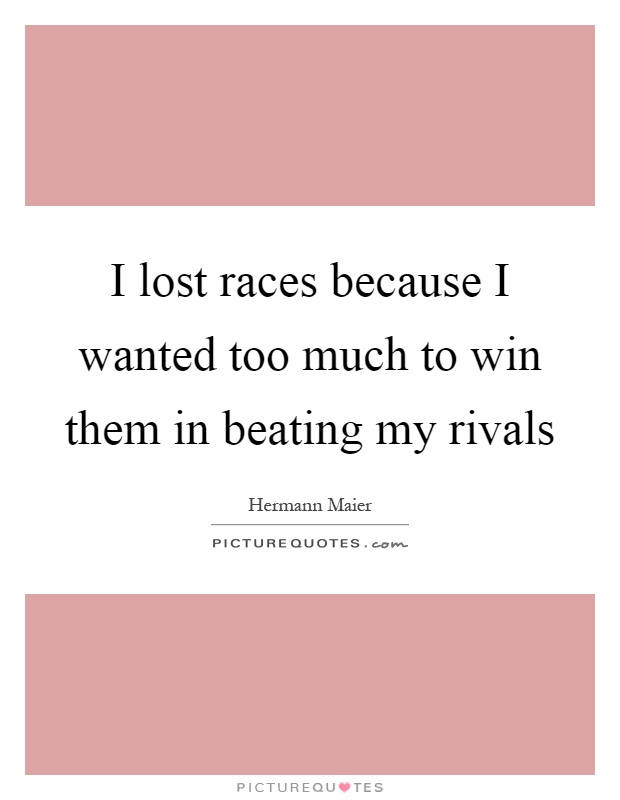 I lost races because I wanted too much to win them in beating my rivals Picture Quote #1