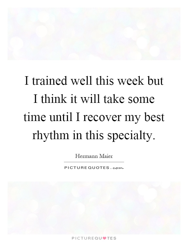 I trained well this week but I think it will take some time until I recover my best rhythm in this specialty Picture Quote #1