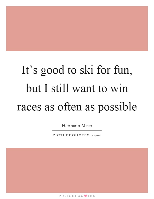 It's good to ski for fun, but I still want to win races as often as possible Picture Quote #1