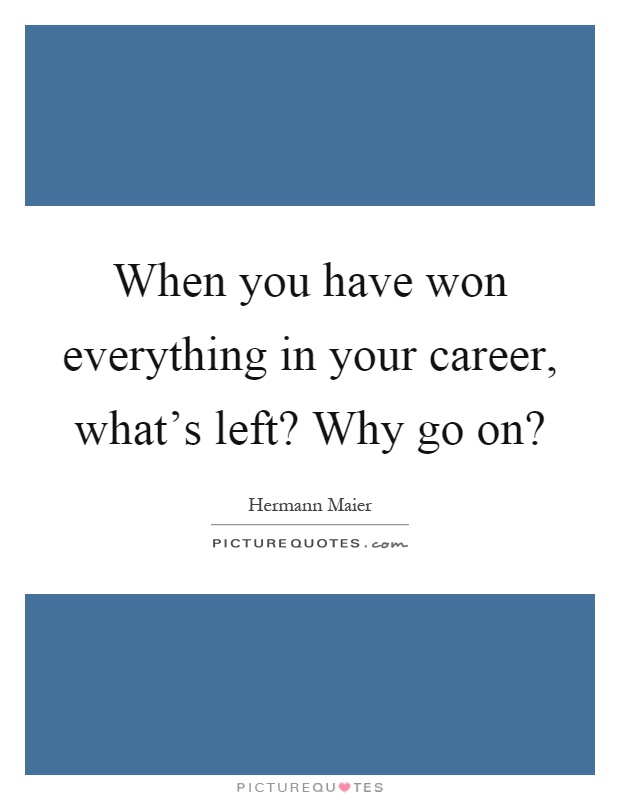 When you have won everything in your career, what's left? Why go on? Picture Quote #1