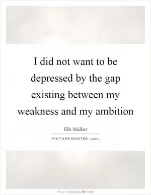I did not want to be depressed by the gap existing between my weakness and my ambition Picture Quote #1