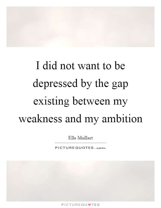 I did not want to be depressed by the gap existing between my weakness and my ambition Picture Quote #1