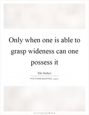 Only when one is able to grasp wideness can one possess it Picture Quote #1