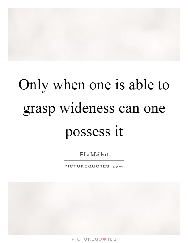 Only when one is able to grasp wideness can one possess it Picture Quote #1