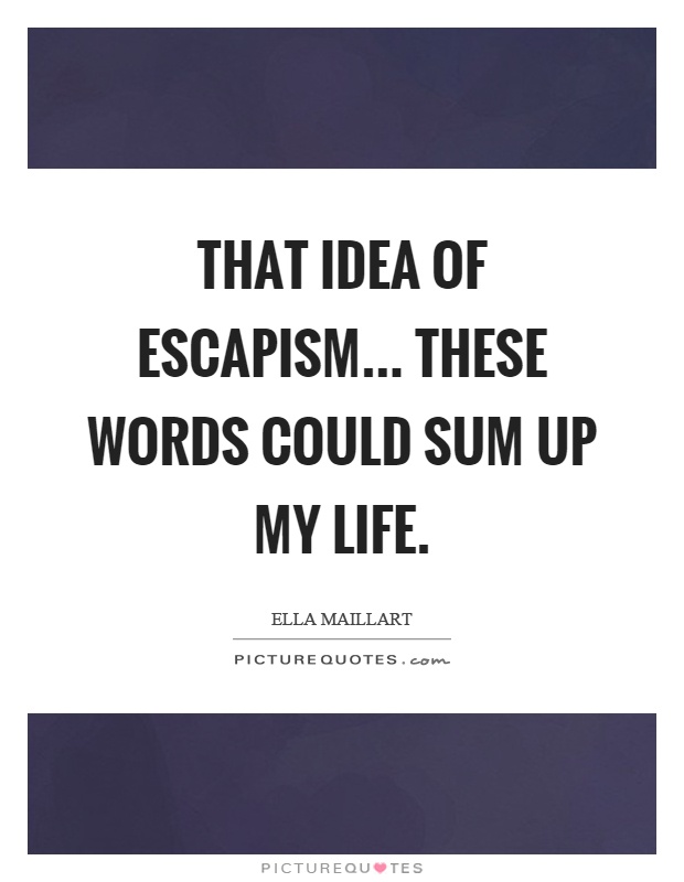 That idea of escapism... these words could sum up my life Picture Quote #1