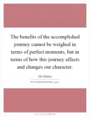 The benefits of the accomplished journey cannot be weighed in terms of perfect moments, but in terms of how this journey affects and changes our character Picture Quote #1