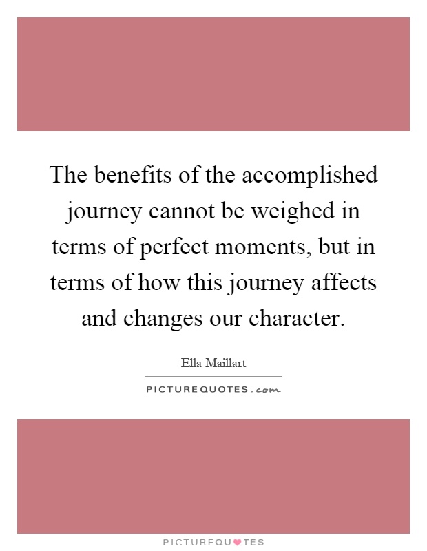 The benefits of the accomplished journey cannot be weighed in terms of perfect moments, but in terms of how this journey affects and changes our character Picture Quote #1