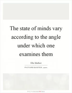 The state of minds vary according to the angle under which one examines them Picture Quote #1