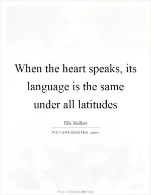 When the heart speaks, its language is the same under all latitudes Picture Quote #1
