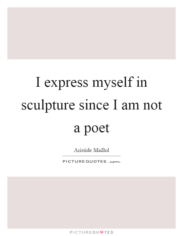 I express myself in sculpture since I am not a poet Picture Quote #1