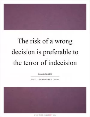 The risk of a wrong decision is preferable to the terror of indecision Picture Quote #1