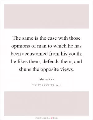 The same is the case with those opinions of man to which he has been accustomed from his youth; he likes them, defends them, and shuns the opposite views Picture Quote #1