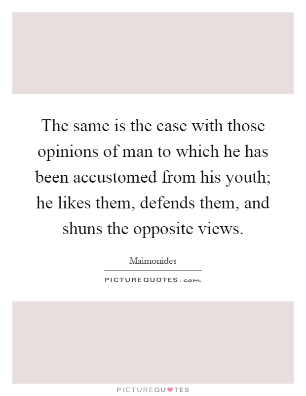 The same is the case with those opinions of man to which he has been accustomed from his youth; he likes them, defends them, and shuns the opposite views Picture Quote #1