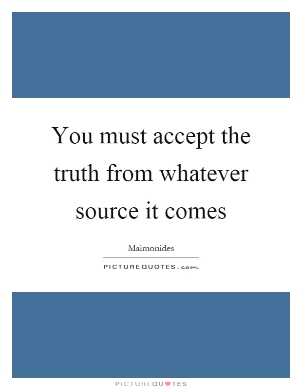 You must accept the truth from whatever source it comes Picture Quote #1