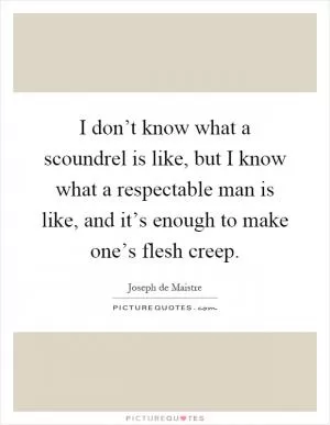 I don’t know what a scoundrel is like, but I know what a respectable man is like, and it’s enough to make one’s flesh creep Picture Quote #1