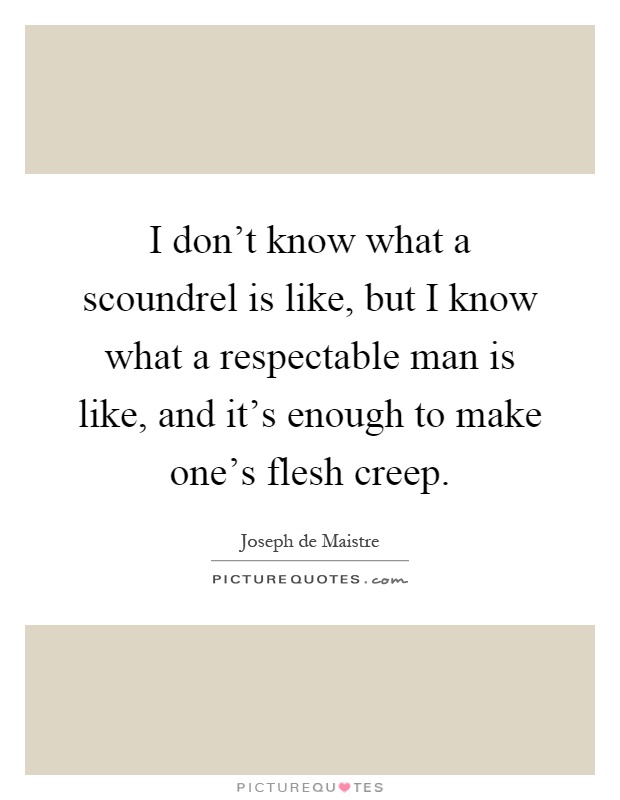 I don't know what a scoundrel is like, but I know what a respectable man is like, and it's enough to make one's flesh creep Picture Quote #1