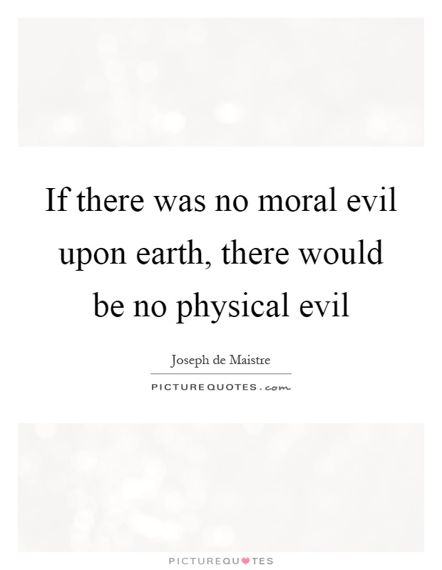 If there was no moral evil upon earth, there would be no physical evil Picture Quote #1