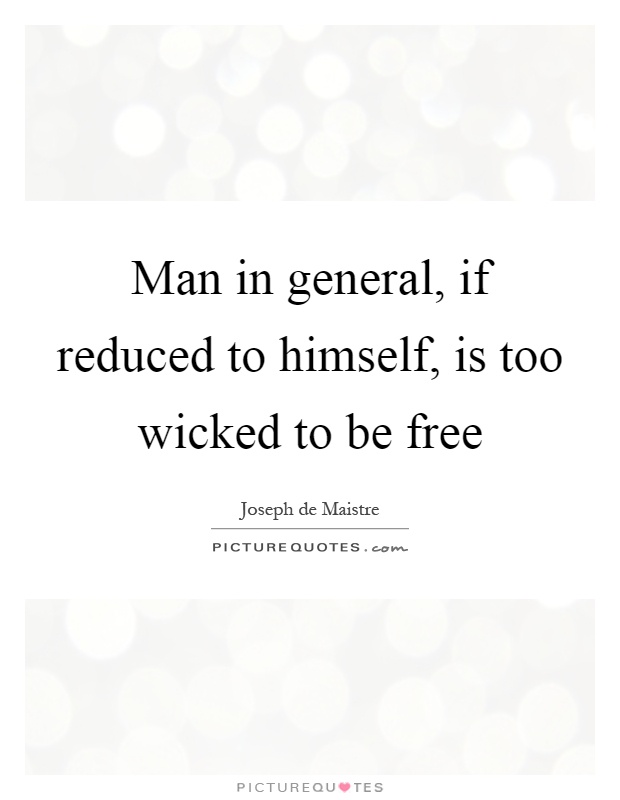 Man in general, if reduced to himself, is too wicked to be free Picture Quote #1